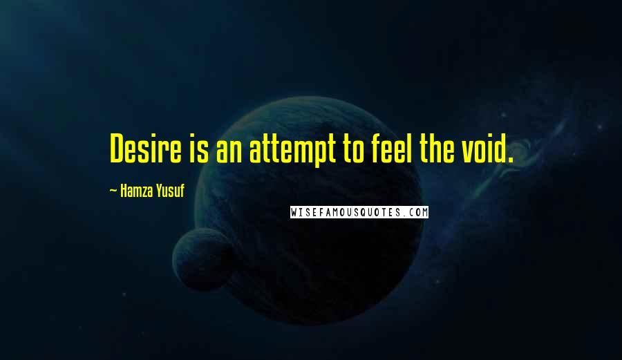 Hamza Yusuf Quotes: Desire is an attempt to feel the void.