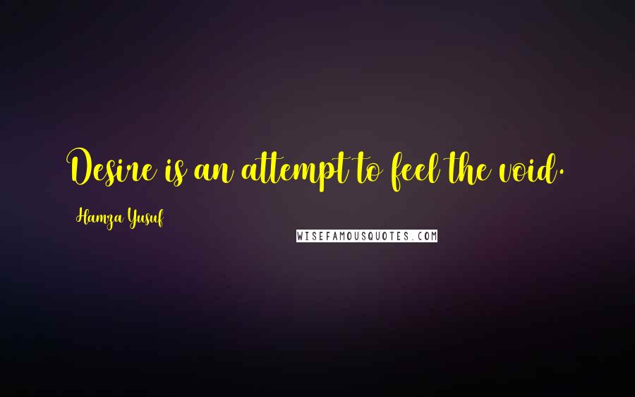 Hamza Yusuf Quotes: Desire is an attempt to feel the void.