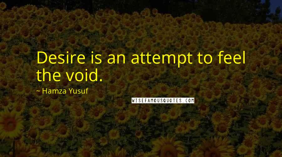 Hamza Yusuf Quotes: Desire is an attempt to feel the void.