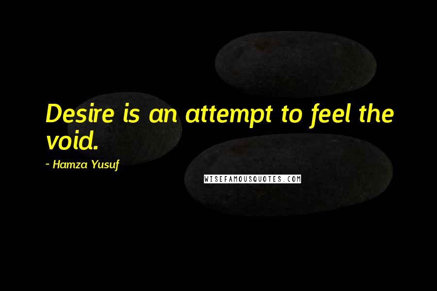 Hamza Yusuf Quotes: Desire is an attempt to feel the void.