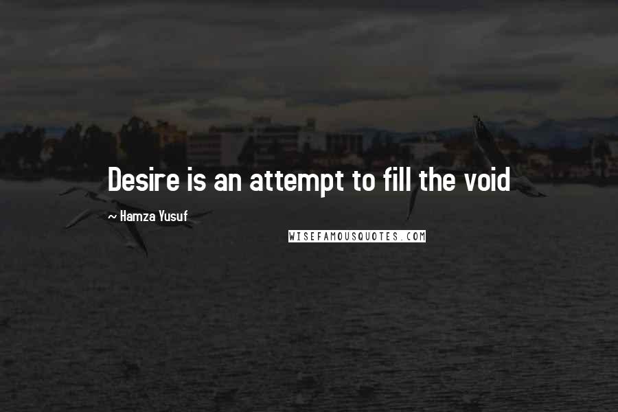 Hamza Yusuf Quotes: Desire is an attempt to fill the void