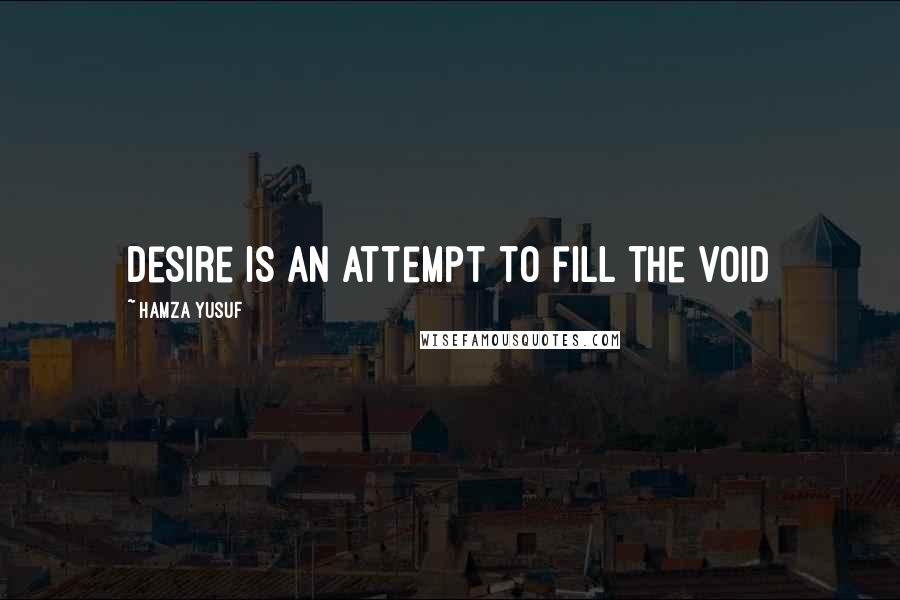 Hamza Yusuf Quotes: Desire is an attempt to fill the void