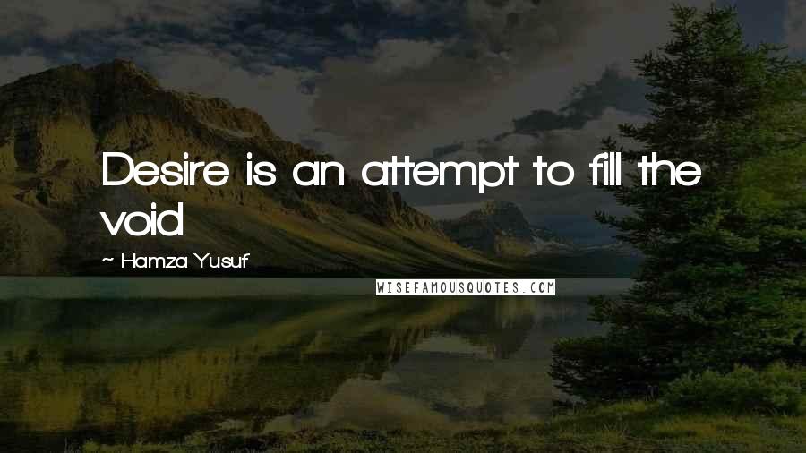 Hamza Yusuf Quotes: Desire is an attempt to fill the void