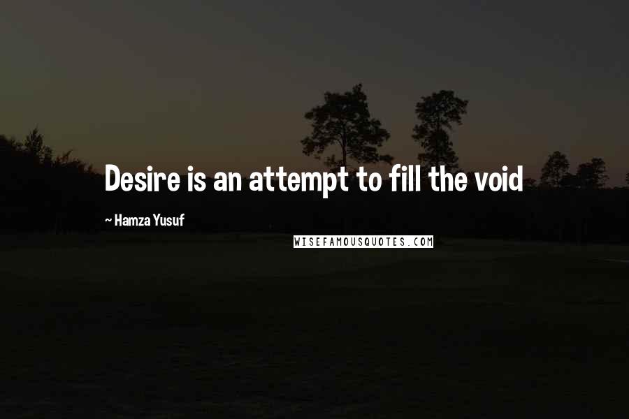 Hamza Yusuf Quotes: Desire is an attempt to fill the void