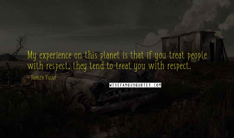 Hamza Yusuf Quotes: My experience on this planet is that if you treat people with respect, they tend to treat you with respect.