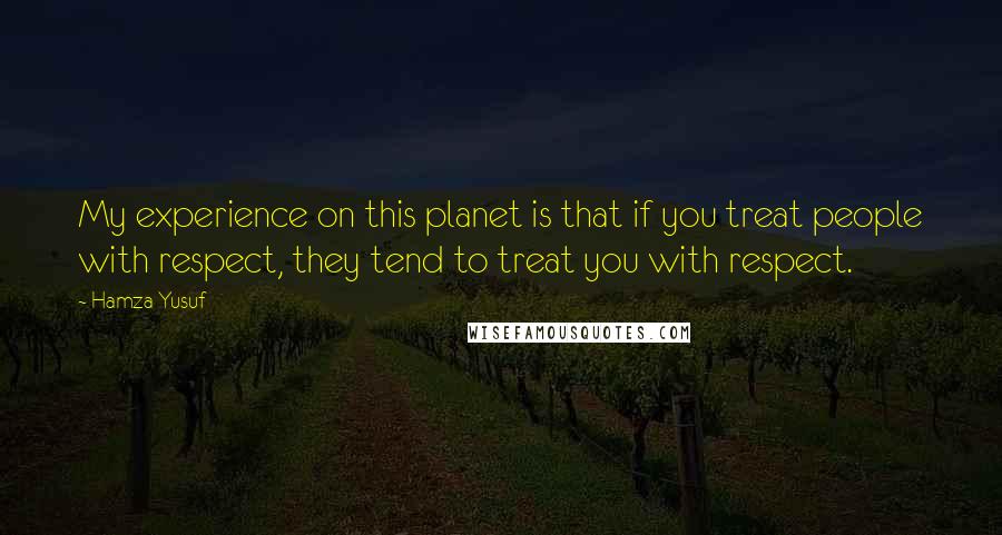 Hamza Yusuf Quotes: My experience on this planet is that if you treat people with respect, they tend to treat you with respect.