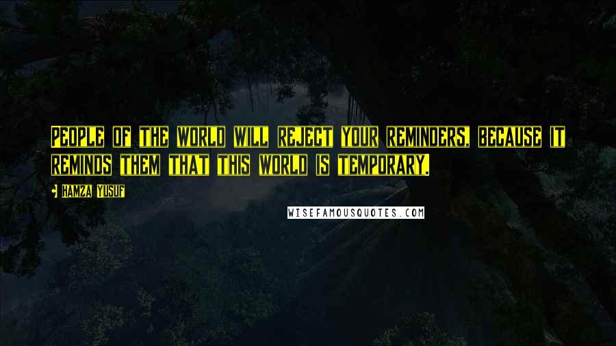 Hamza Yusuf Quotes: People of the world will reject your reminders, because it reminds them that this world is temporary.