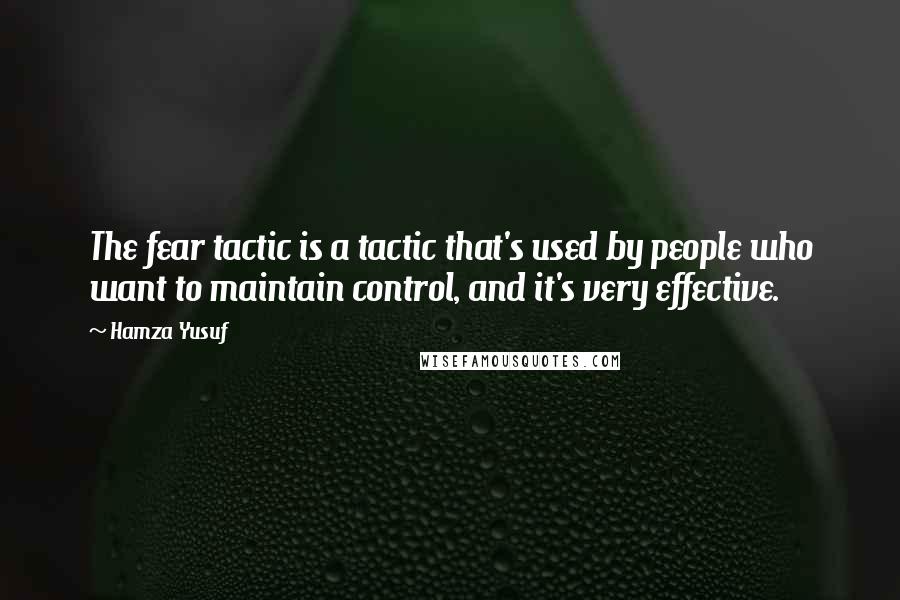 Hamza Yusuf Quotes: The fear tactic is a tactic that's used by people who want to maintain control, and it's very effective.