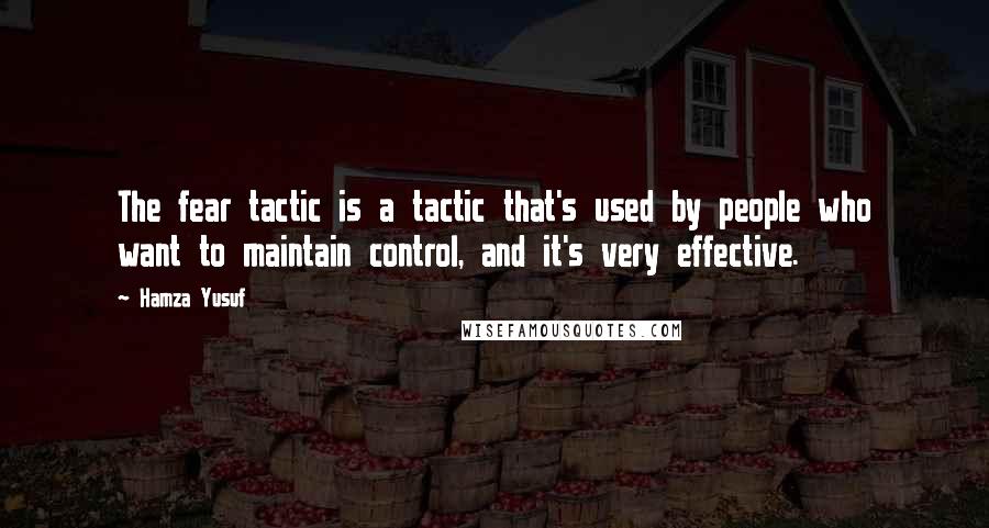 Hamza Yusuf Quotes: The fear tactic is a tactic that's used by people who want to maintain control, and it's very effective.