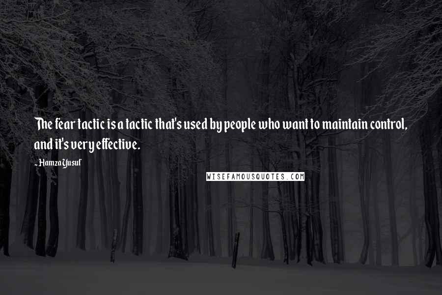 Hamza Yusuf Quotes: The fear tactic is a tactic that's used by people who want to maintain control, and it's very effective.