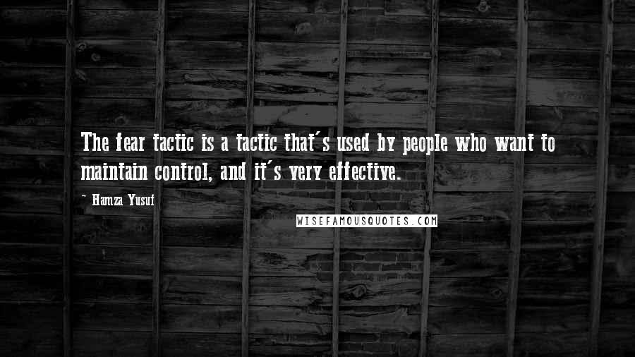 Hamza Yusuf Quotes: The fear tactic is a tactic that's used by people who want to maintain control, and it's very effective.