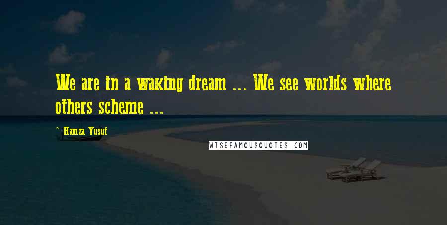 Hamza Yusuf Quotes: We are in a waking dream ... We see worlds where others scheme ...