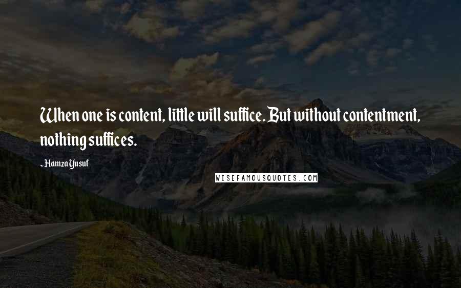 Hamza Yusuf Quotes: When one is content, little will suffice. But without contentment, nothing suffices.