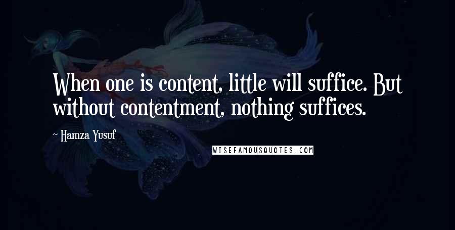 Hamza Yusuf Quotes: When one is content, little will suffice. But without contentment, nothing suffices.