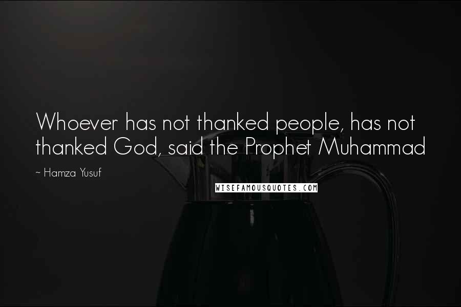 Hamza Yusuf Quotes: Whoever has not thanked people, has not thanked God, said the Prophet Muhammad