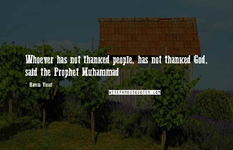 Hamza Yusuf Quotes: Whoever has not thanked people, has not thanked God, said the Prophet Muhammad