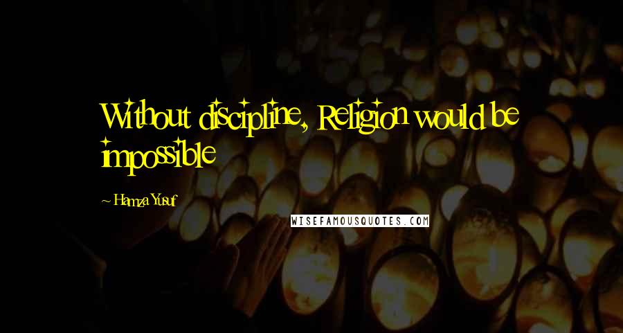 Hamza Yusuf Quotes: Without discipline, Religion would be impossible