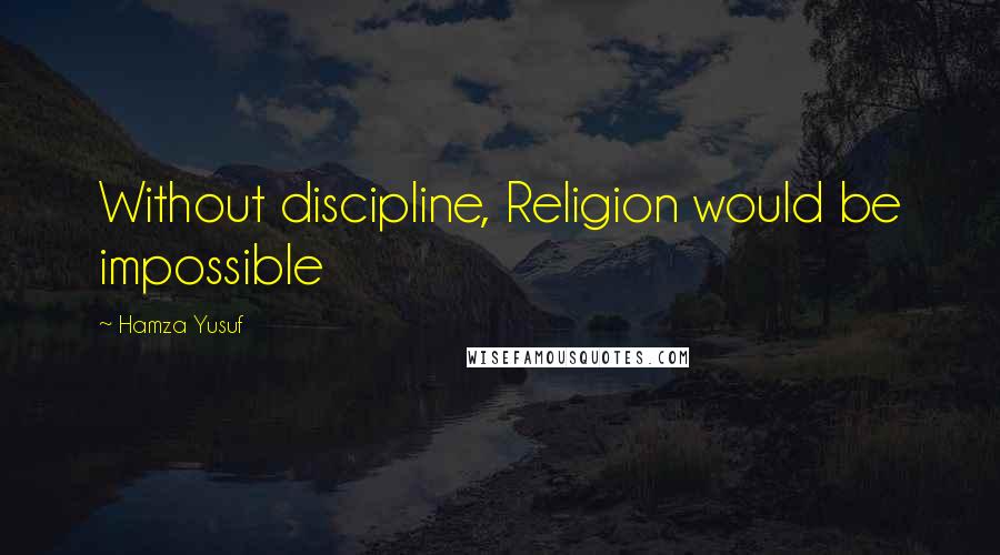 Hamza Yusuf Quotes: Without discipline, Religion would be impossible