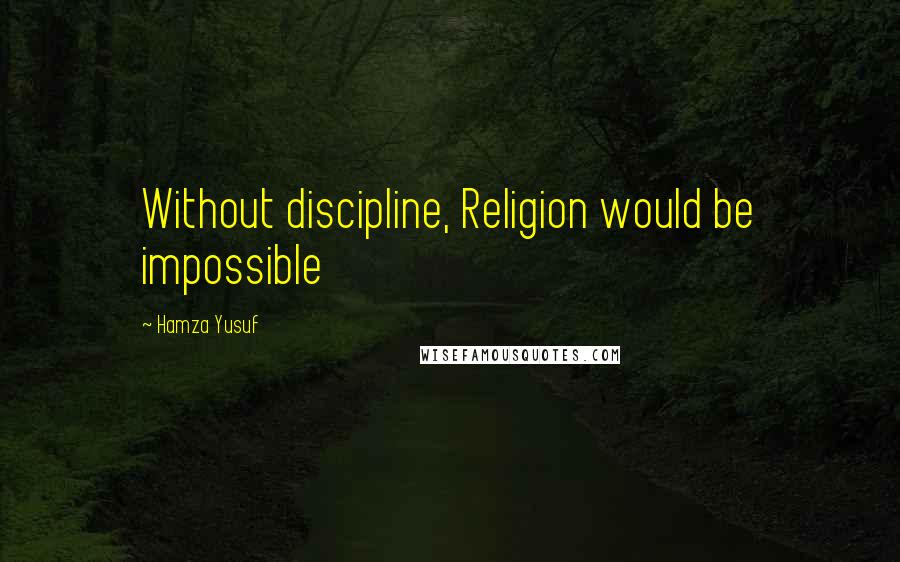 Hamza Yusuf Quotes: Without discipline, Religion would be impossible