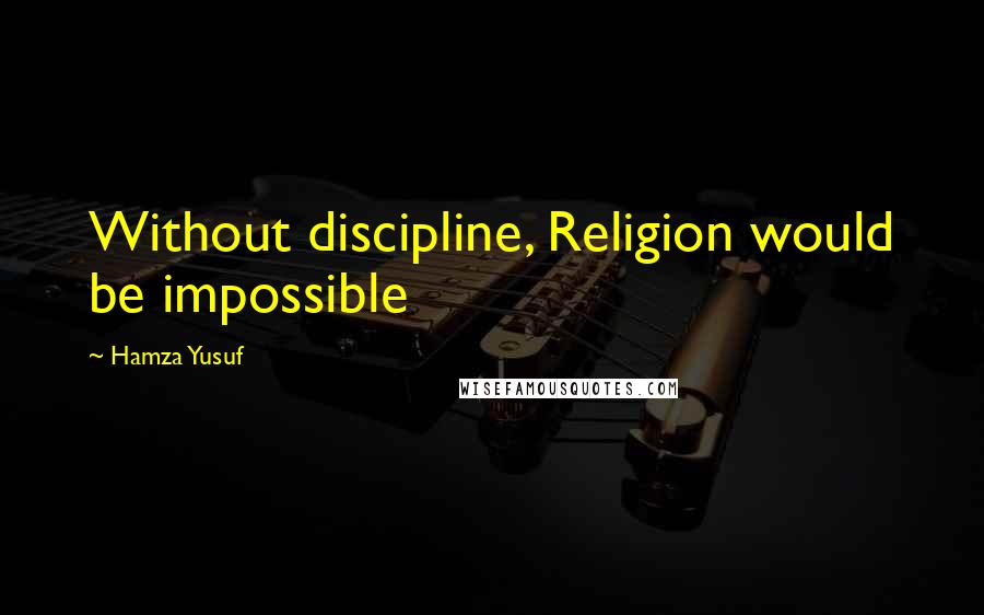Hamza Yusuf Quotes: Without discipline, Religion would be impossible
