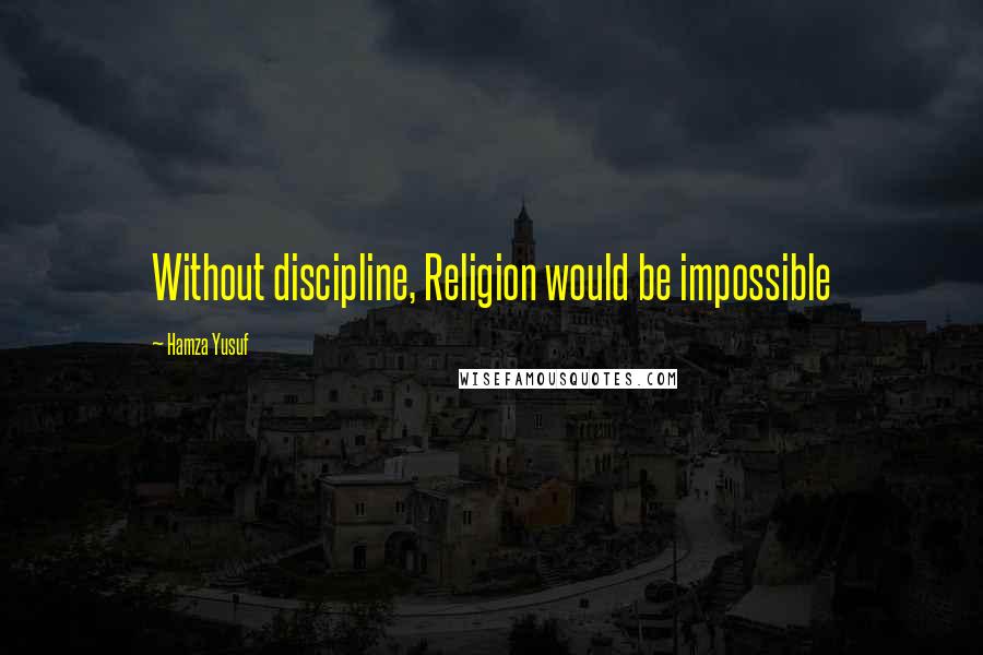 Hamza Yusuf Quotes: Without discipline, Religion would be impossible