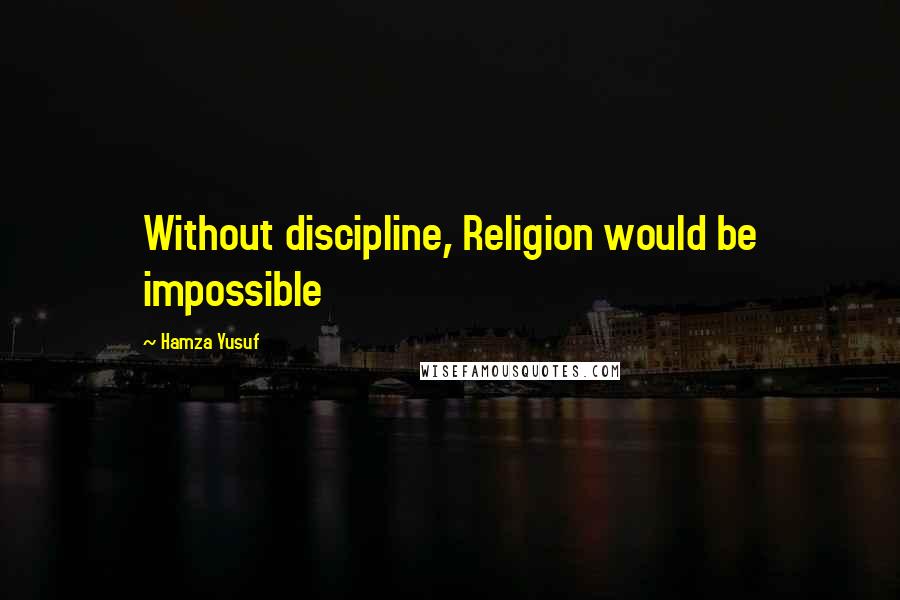 Hamza Yusuf Quotes: Without discipline, Religion would be impossible