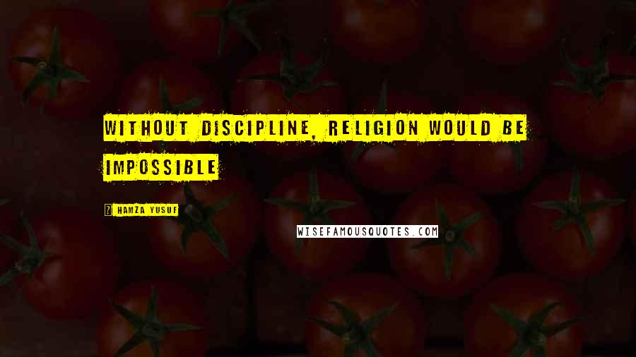 Hamza Yusuf Quotes: Without discipline, Religion would be impossible
