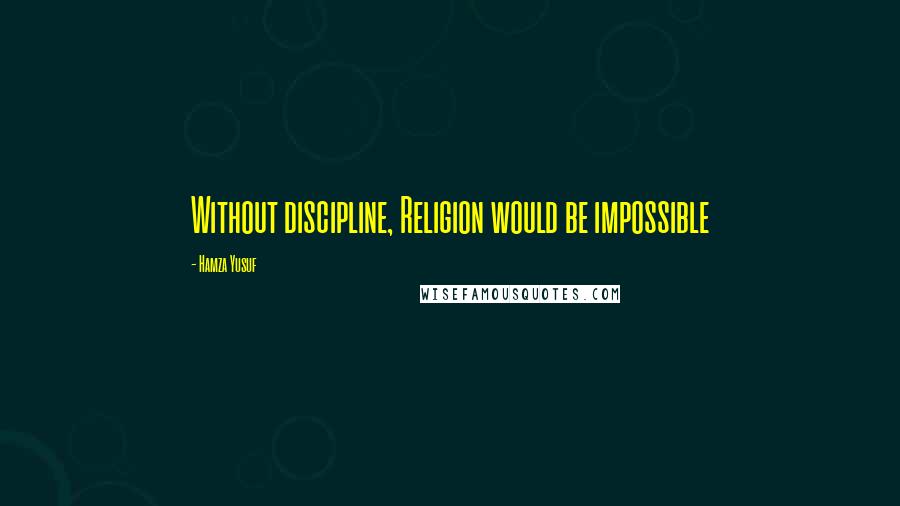 Hamza Yusuf Quotes: Without discipline, Religion would be impossible