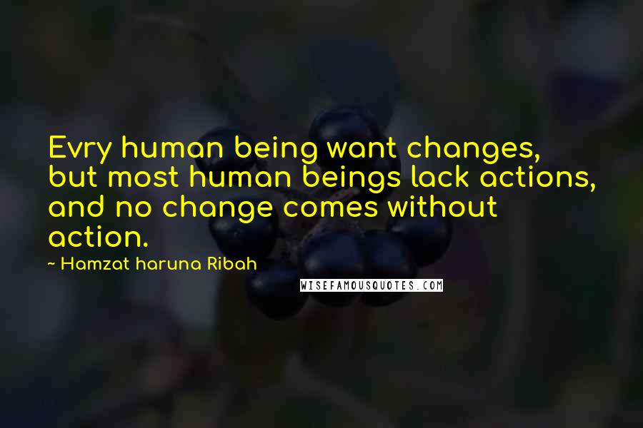 Hamzat Haruna Ribah Quotes: Evry human being want changes, but most human beings lack actions, and no change comes without action.