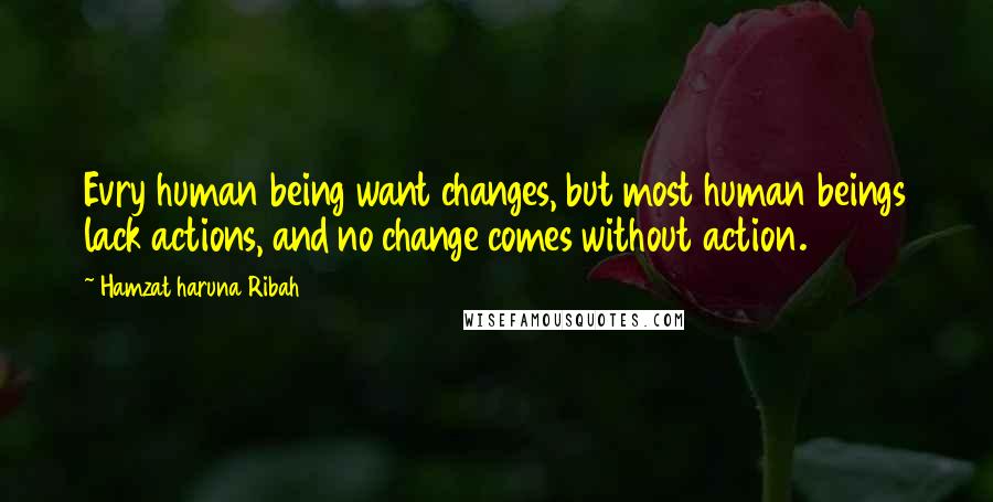 Hamzat Haruna Ribah Quotes: Evry human being want changes, but most human beings lack actions, and no change comes without action.