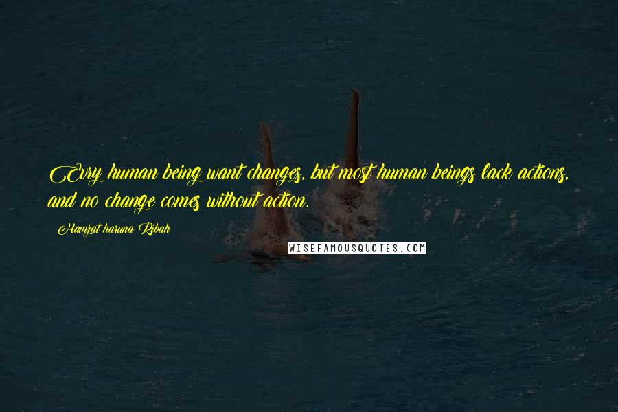 Hamzat Haruna Ribah Quotes: Evry human being want changes, but most human beings lack actions, and no change comes without action.