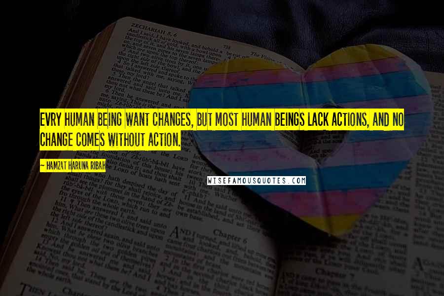 Hamzat Haruna Ribah Quotes: Evry human being want changes, but most human beings lack actions, and no change comes without action.