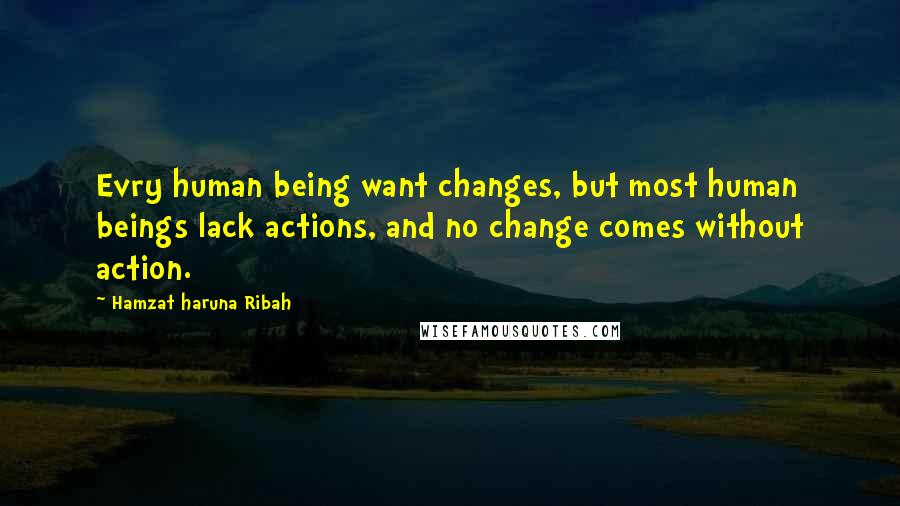 Hamzat Haruna Ribah Quotes: Evry human being want changes, but most human beings lack actions, and no change comes without action.