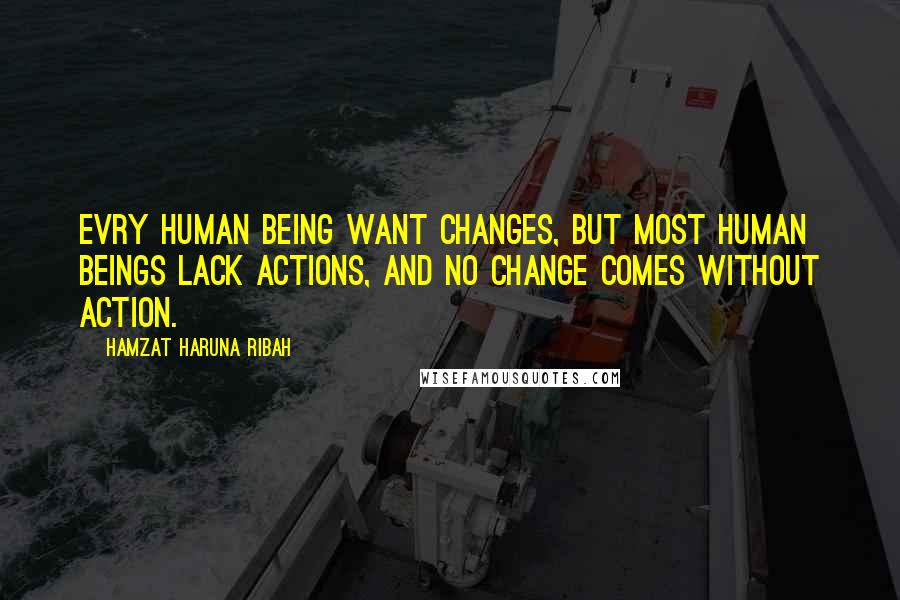 Hamzat Haruna Ribah Quotes: Evry human being want changes, but most human beings lack actions, and no change comes without action.