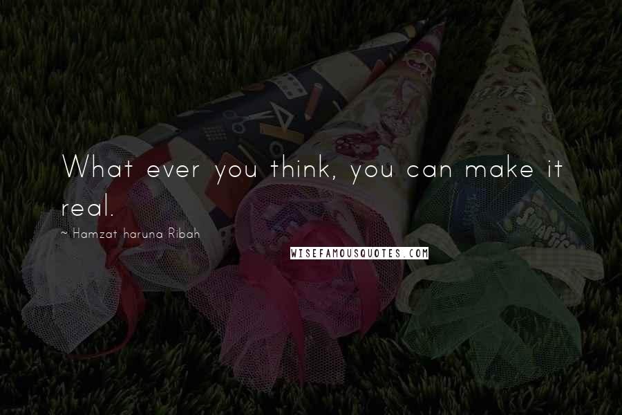 Hamzat Haruna Ribah Quotes: What ever you think, you can make it real.