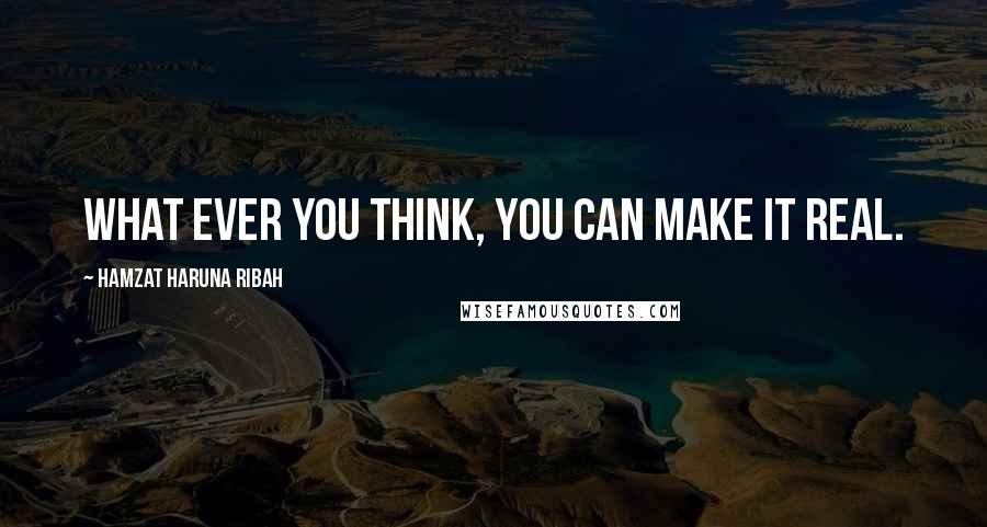 Hamzat Haruna Ribah Quotes: What ever you think, you can make it real.