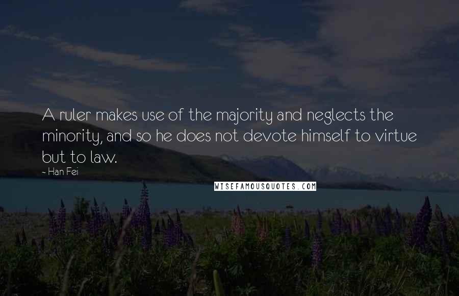 Han Fei Quotes: A ruler makes use of the majority and neglects the minority, and so he does not devote himself to virtue but to law.