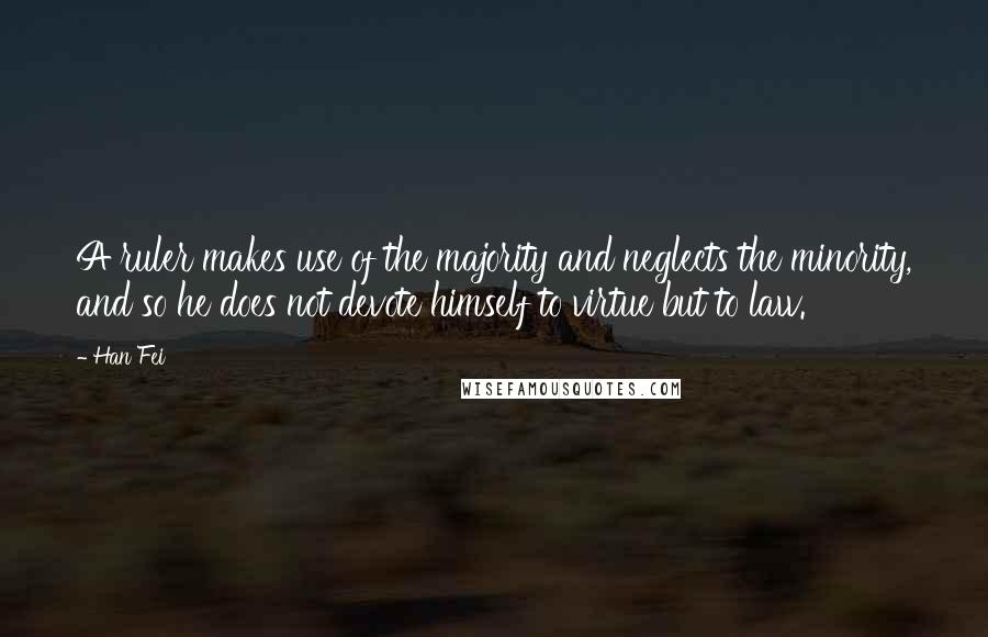 Han Fei Quotes: A ruler makes use of the majority and neglects the minority, and so he does not devote himself to virtue but to law.