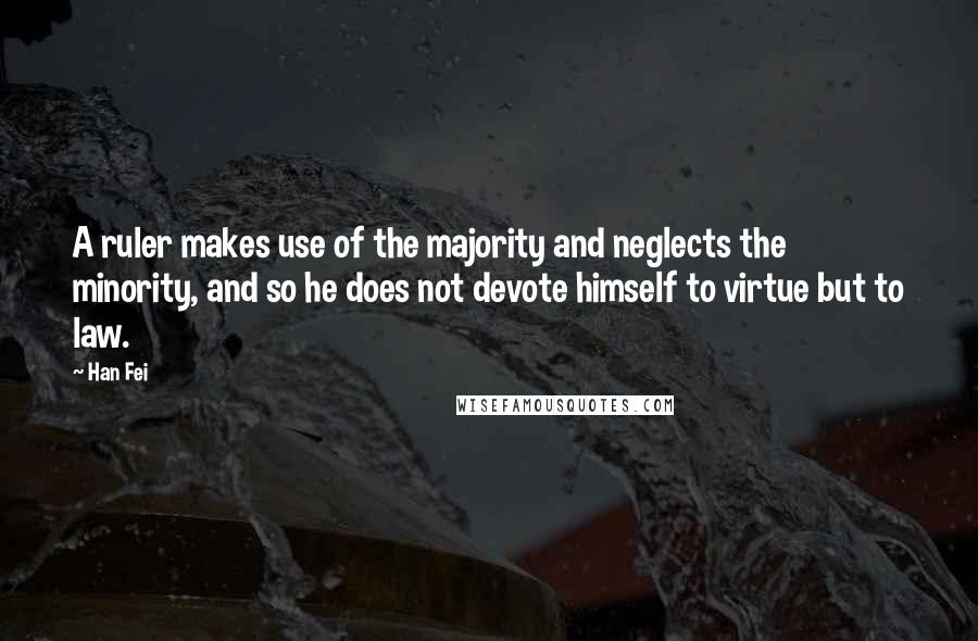 Han Fei Quotes: A ruler makes use of the majority and neglects the minority, and so he does not devote himself to virtue but to law.