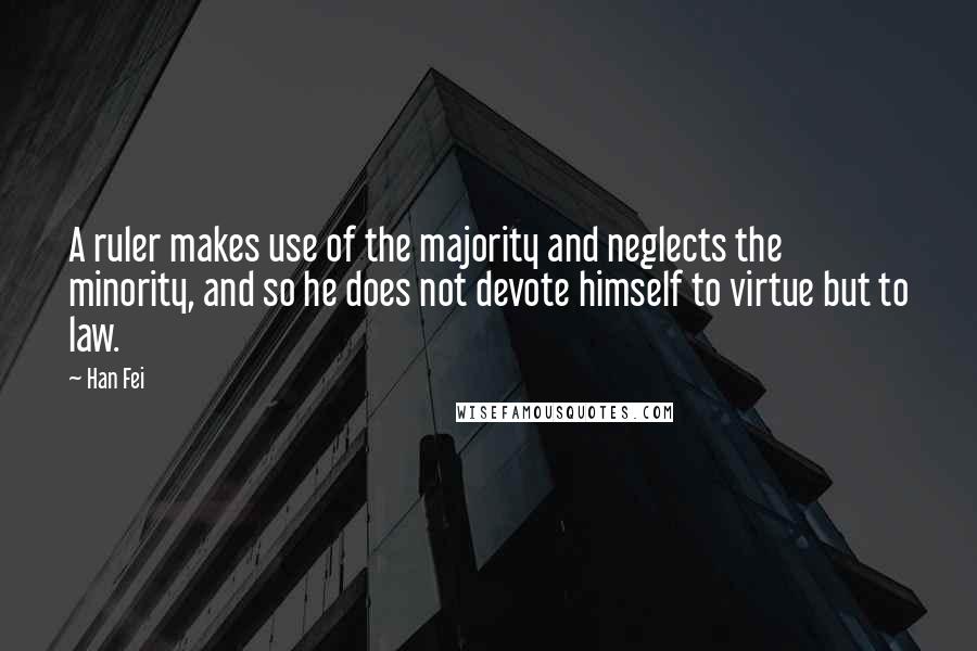 Han Fei Quotes: A ruler makes use of the majority and neglects the minority, and so he does not devote himself to virtue but to law.