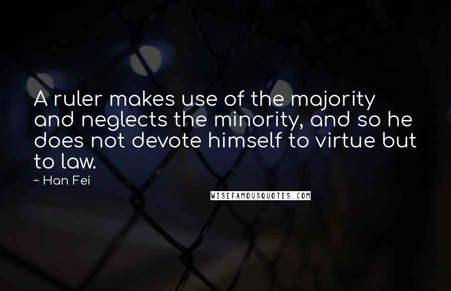 Han Fei Quotes: A ruler makes use of the majority and neglects the minority, and so he does not devote himself to virtue but to law.