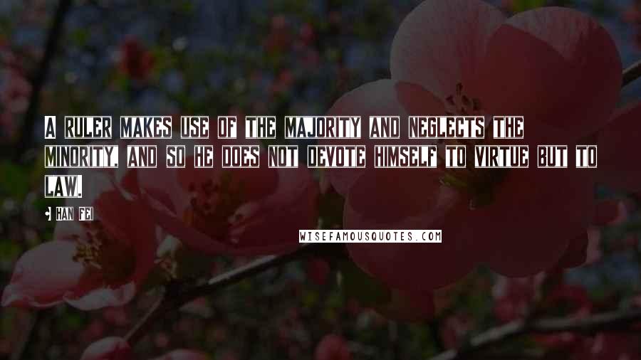 Han Fei Quotes: A ruler makes use of the majority and neglects the minority, and so he does not devote himself to virtue but to law.