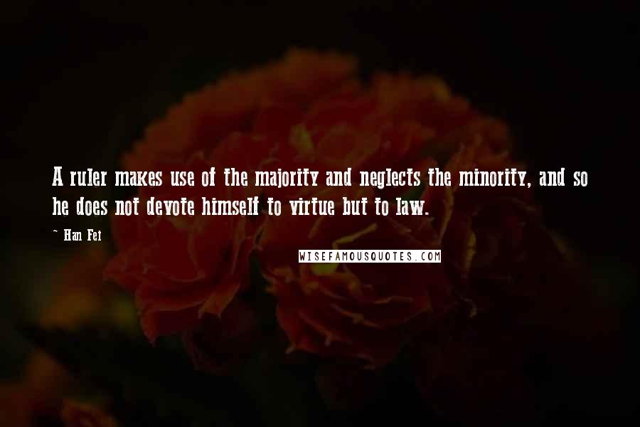 Han Fei Quotes: A ruler makes use of the majority and neglects the minority, and so he does not devote himself to virtue but to law.