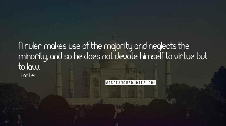 Han Fei Quotes: A ruler makes use of the majority and neglects the minority, and so he does not devote himself to virtue but to law.