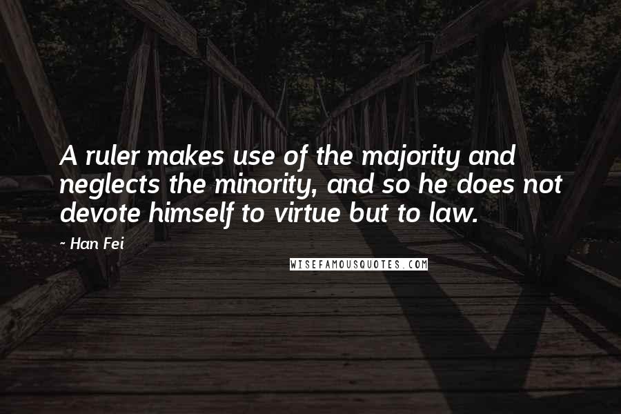 Han Fei Quotes: A ruler makes use of the majority and neglects the minority, and so he does not devote himself to virtue but to law.