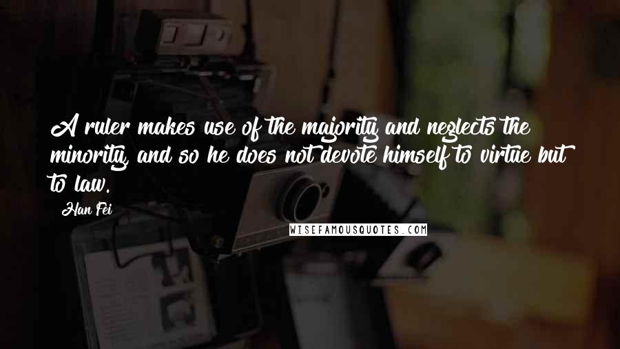 Han Fei Quotes: A ruler makes use of the majority and neglects the minority, and so he does not devote himself to virtue but to law.