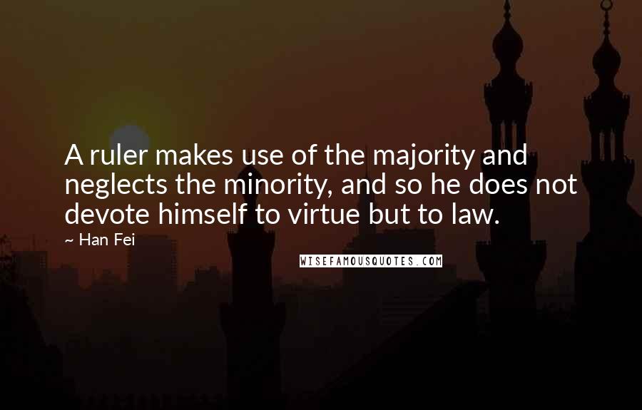 Han Fei Quotes: A ruler makes use of the majority and neglects the minority, and so he does not devote himself to virtue but to law.