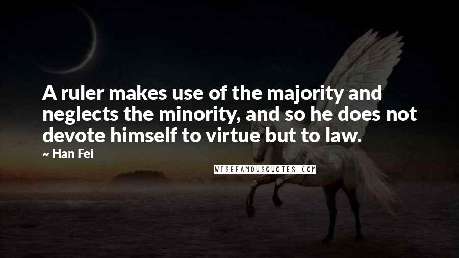 Han Fei Quotes: A ruler makes use of the majority and neglects the minority, and so he does not devote himself to virtue but to law.