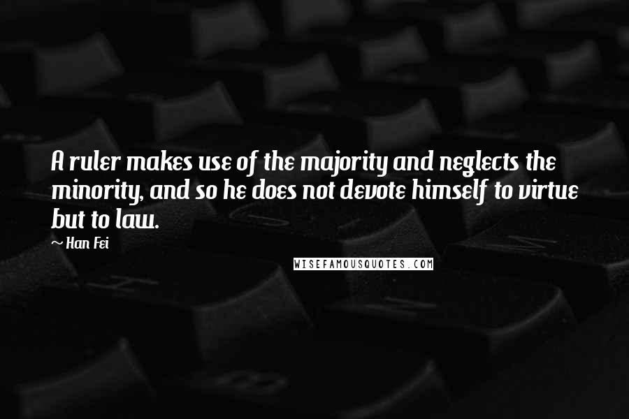 Han Fei Quotes: A ruler makes use of the majority and neglects the minority, and so he does not devote himself to virtue but to law.