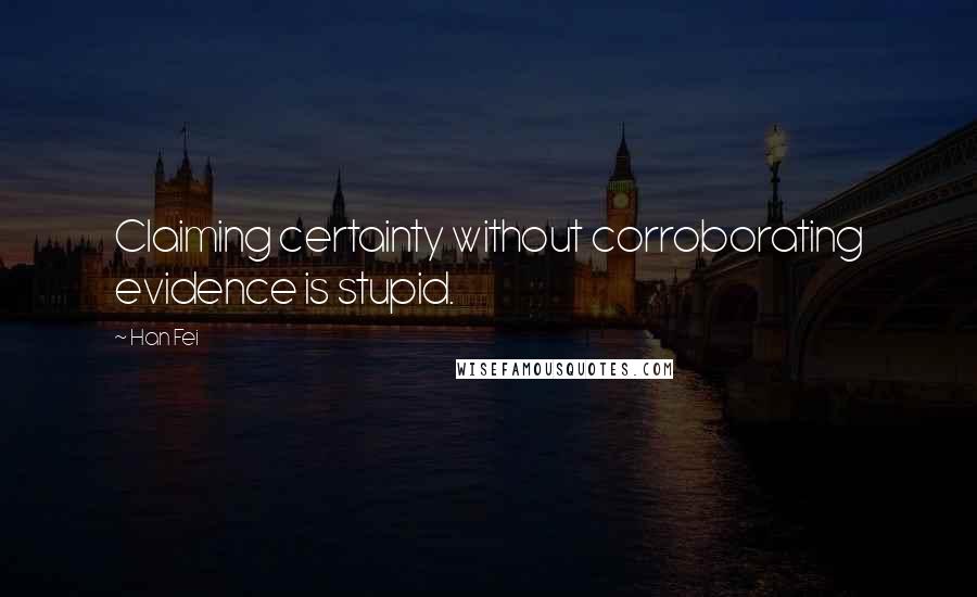 Han Fei Quotes: Claiming certainty without corroborating evidence is stupid.